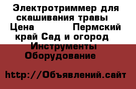 Электротриммер для скашивания травы › Цена ­ 1 000 - Пермский край Сад и огород » Инструменты. Оборудование   